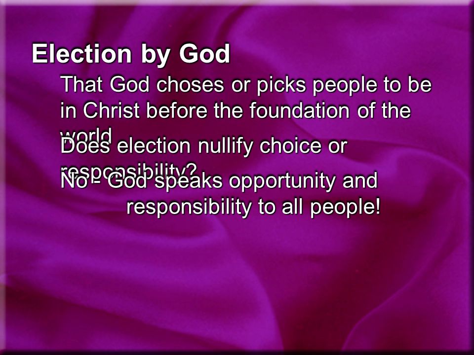 Election by God That God choses or picks people to be in Christ before the foundation of the world Does election nullify choice or responsibility.