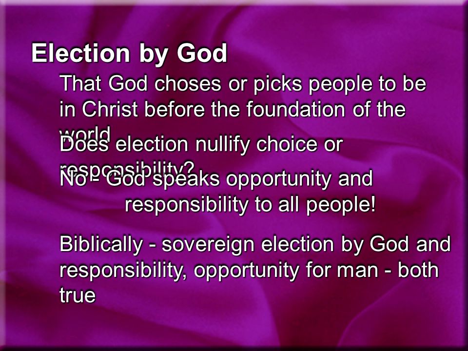 Election by God That God choses or picks people to be in Christ before the foundation of the world Does election nullify choice or responsibility.