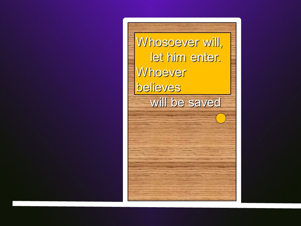 Whosoever will, let him enter. let him enter. Whoever believes will be saved will be saved