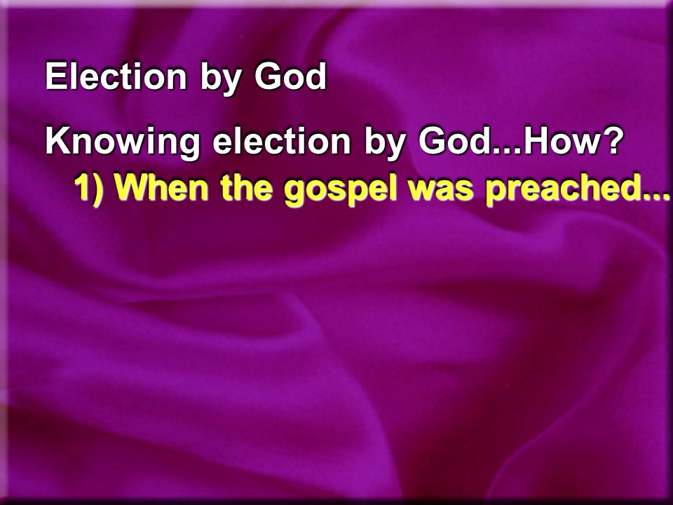 Election by God Knowing election by God...How 1) When the gospel was preached...