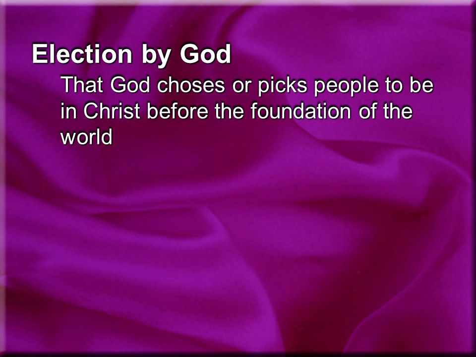 Election by God That God choses or picks people to be in Christ before the foundation of the world