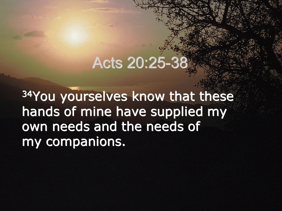 34 You yourselves know that these hands of mine have supplied my own needs and the needs of my companions.