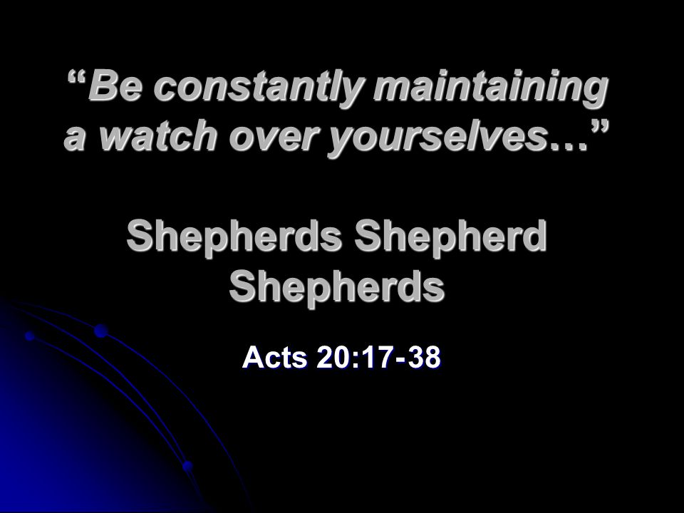 Be constantly maintaining a watch over yourselves… Shepherds Shepherd Shepherds Acts 20:17- 38