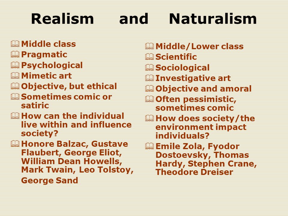 Realism and Naturalism  Middle class  Pragmatic  Psychological  Mimetic art  Objective, but ethical  Sometimes comic or satiric  How can the individual live within and influence society.