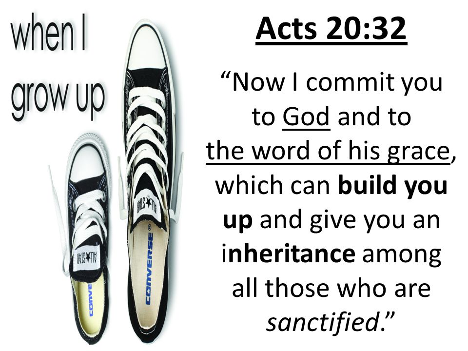 Acts 20:32 Now I commit you to God and to the word of his grace, which can build you up and give you an inheritance among all those who are sanctified.