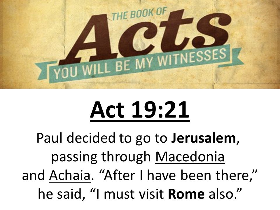Act 19:21 Paul decided to go to Jerusalem, passing through Macedonia and Achaia.