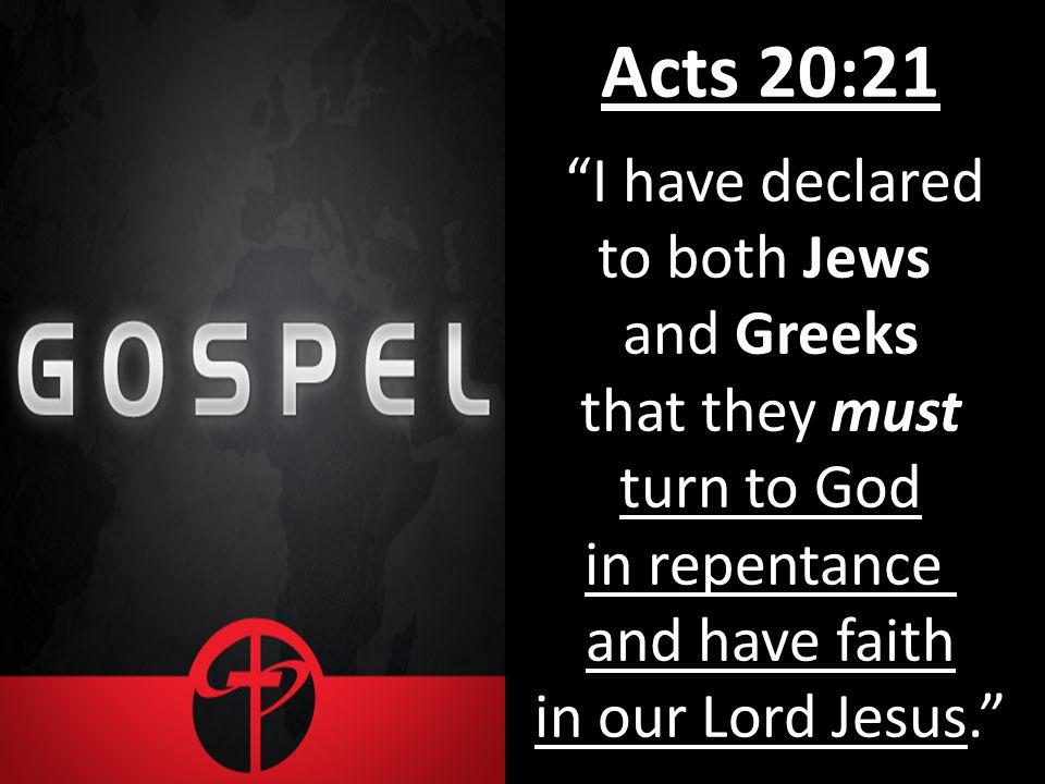 Acts 20:21 I have declared to both Jews and Greeks that they must turn to God in repentance and have faith in our Lord Jesus.