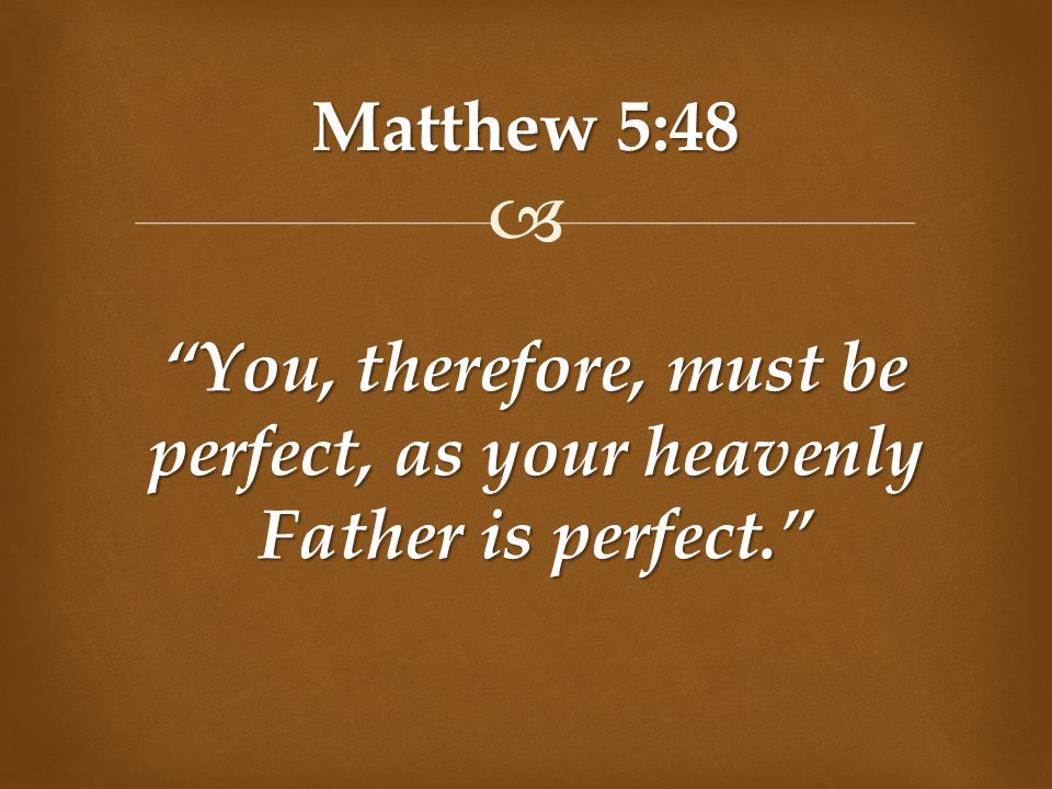  Matthew 5:48 You, therefore, must be perfect, as your heavenly Father is perfect.