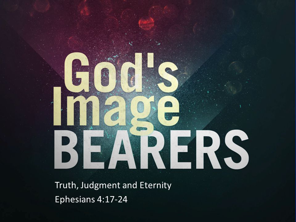 Truth, Judgment and Eternity Ephesians 4:17-24