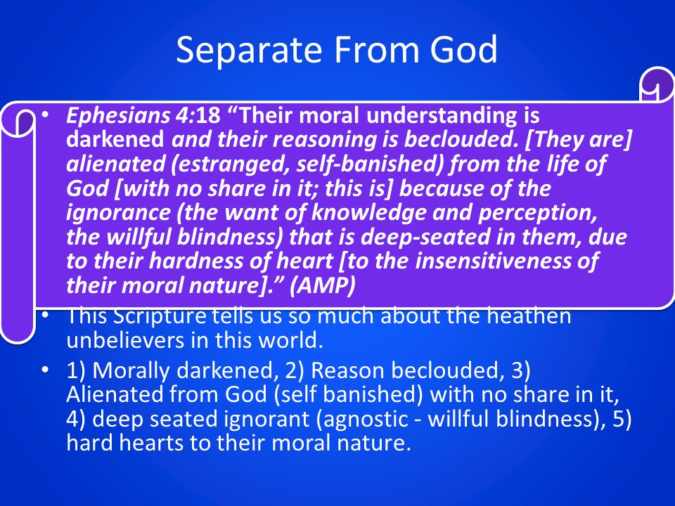 Separate From God Ephesians 4:18 Their moral understanding is darkened and their reasoning is beclouded.