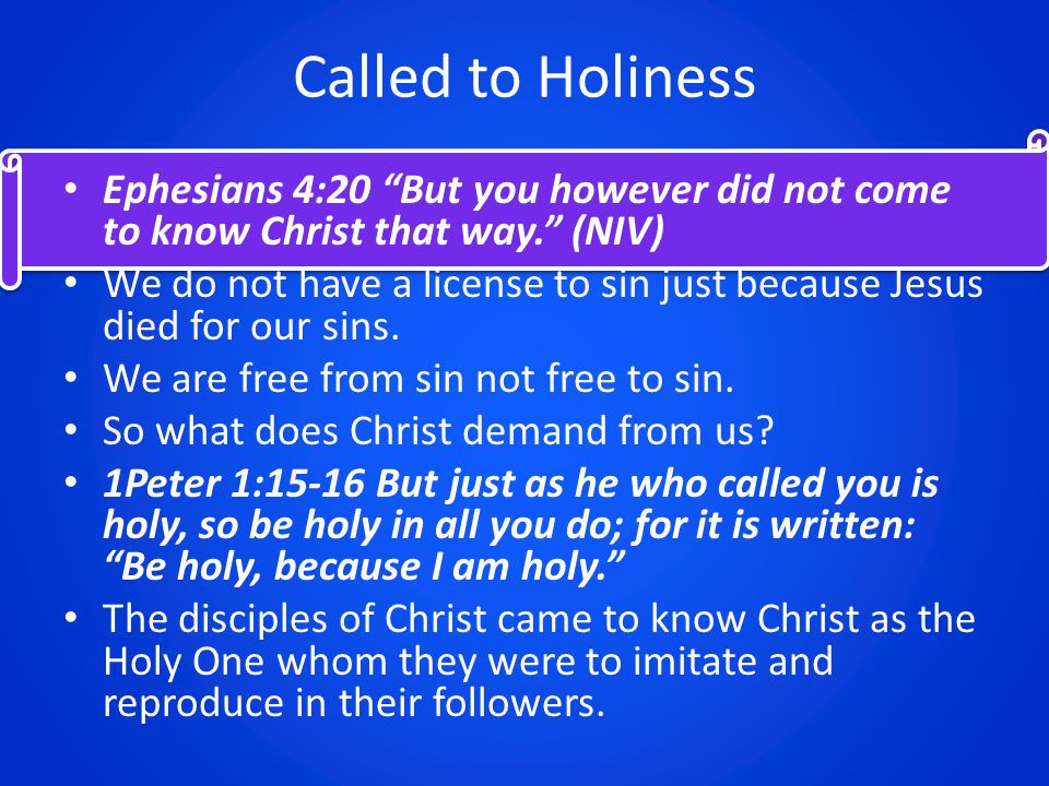 Called to Holiness Ephesians 4:20 But you however did not come to know Christ that way. (NIV) We do not have a license to sin just because Jesus died for our sins.