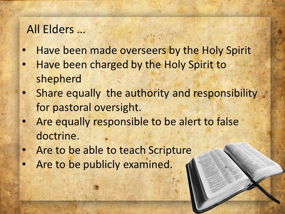 All Elders … Have been made overseers by the Holy Spirit Have been charged by the Holy Spirit to shepherd Share equally the authority and responsibility for pastoral oversight.