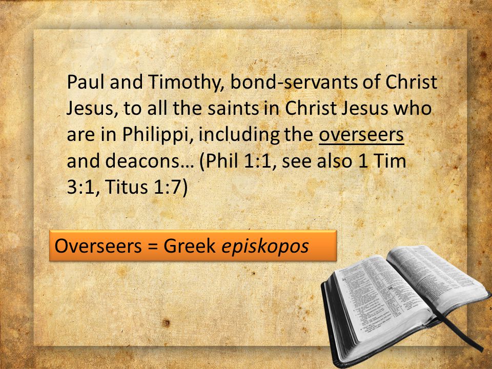 Paul and Timothy, bond-servants of Christ Jesus, to all the saints in Christ Jesus who are in Philippi, including the overseers and deacons… (Phil 1:1, see also 1 Tim 3:1, Titus 1:7) Overseers = Greek episkopos