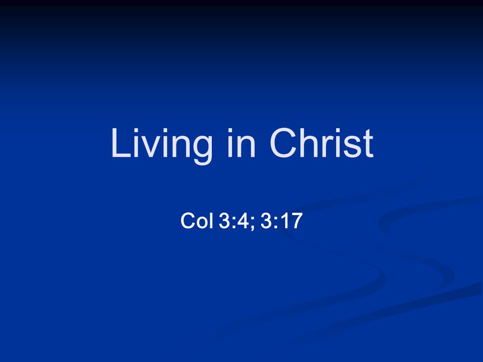 Col 3:4; 3:17 Living in Christ