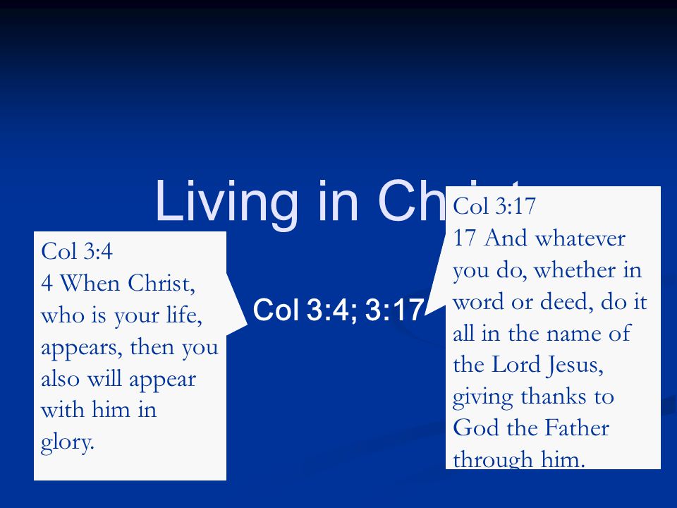 Col 3:4; 3:17 Living in Christ Col 3:4 4 When Christ, who is your life, appears, then you also will appear with him in glory.