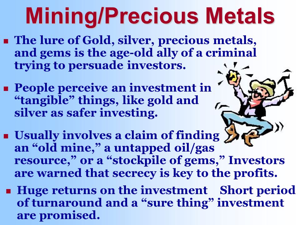 Usually involves a claim of finding an old mine, a untapped oil/gas resource, or a stockpile of gems, Investors are warned that secrecy is key to the profits.