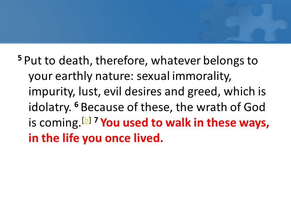 5 Put to death, therefore, whatever belongs to your earthly nature: sexual immorality, impurity, lust, evil desires and greed, which is idolatry.