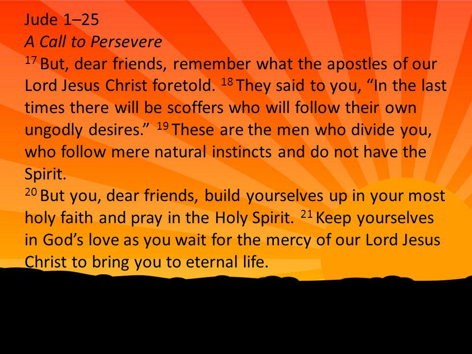 Jude 1–25 A Call to Persevere 17 But, dear friends, remember what the apostles of our Lord Jesus Christ foretold.