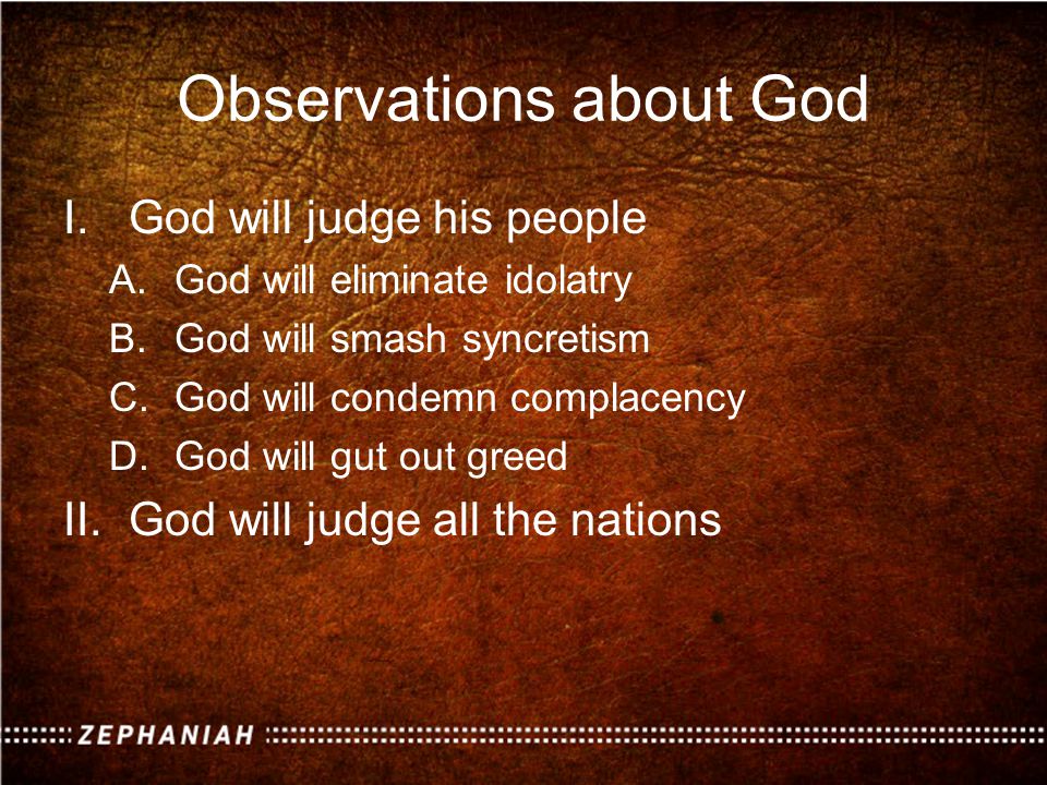 Observations about God I.God will judge his people A.God will eliminate idolatry B.God will smash syncretism C.God will condemn complacency D.God will gut out greed II.God will judge all the nations