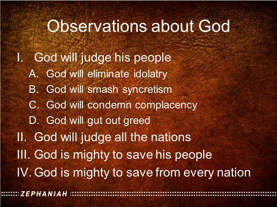Observations about God I.God will judge his people A.God will eliminate idolatry B.God will smash syncretism C.God will condemn complacency D.God will gut out greed II.God will judge all the nations III.God is mighty to save his people IV.God is mighty to save from every nation
