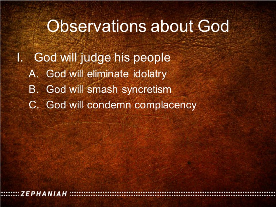 Observations about God I.God will judge his people A.God will eliminate idolatry B.God will smash syncretism C.God will condemn complacency