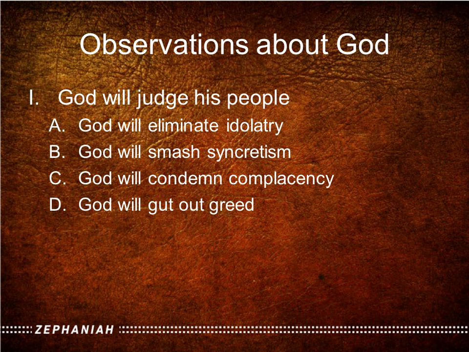 Observations about God I.God will judge his people A.God will eliminate idolatry B.God will smash syncretism C.God will condemn complacency D.God will gut out greed