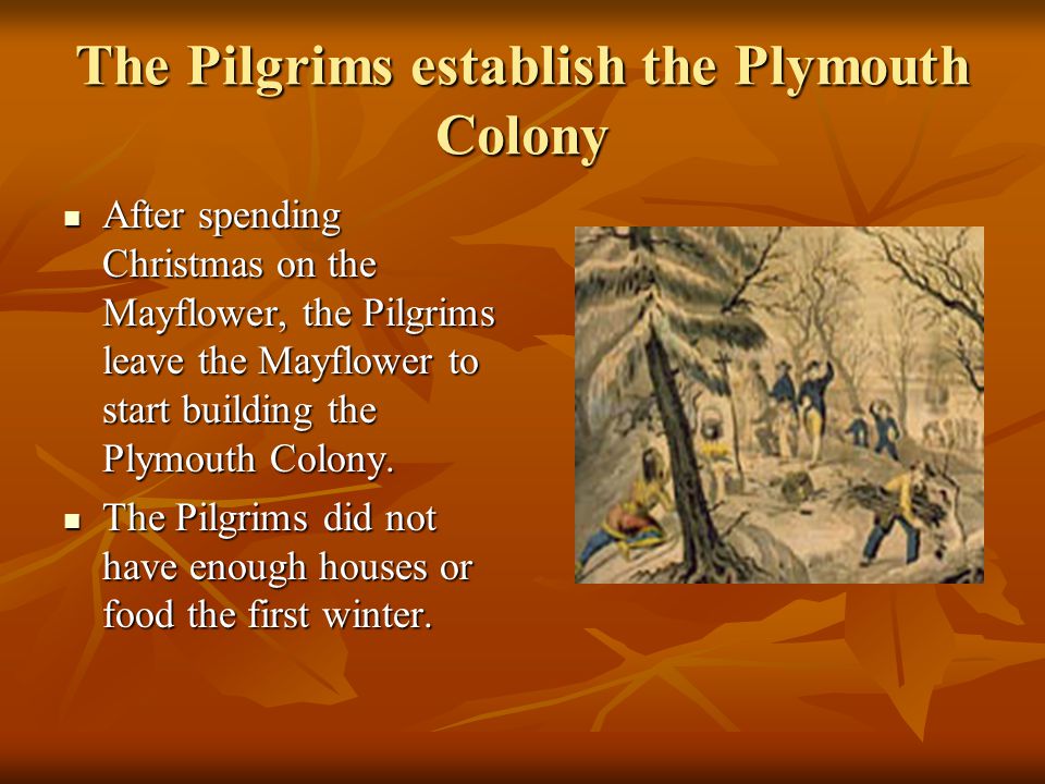 The Pilgrims establish the Plymouth Colony After spending Christmas on the Mayflower, the Pilgrims leave the Mayflower to start building the Plymouth Colony.