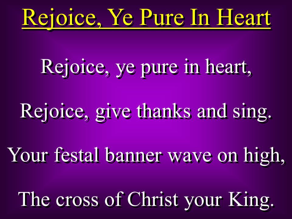 Rejoice, Ye Pure In Heart Rejoice, ye pure in heart, Rejoice, give thanks and sing.