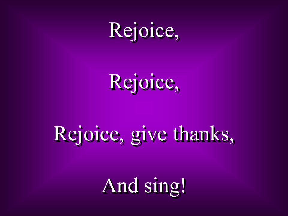 Rejoice, Rejoice, give thanks, And sing! Rejoice, Rejoice, give thanks, And sing!