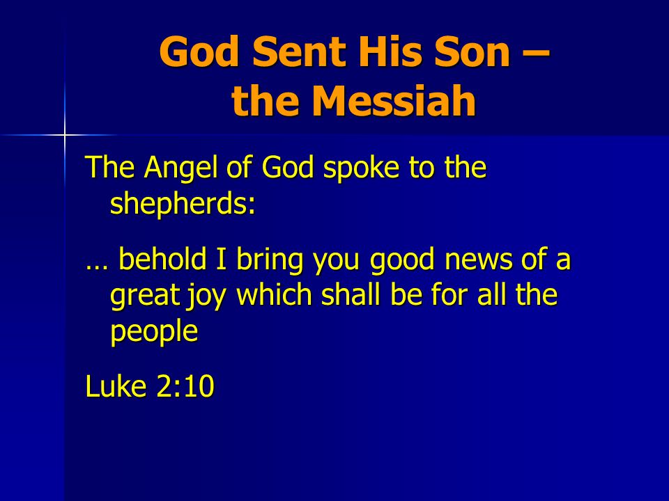 God Sent His Son – the Messiah The Angel of God spoke to the shepherds: … behold I bring you good news of a great joy which shall be for all the people Luke 2:10