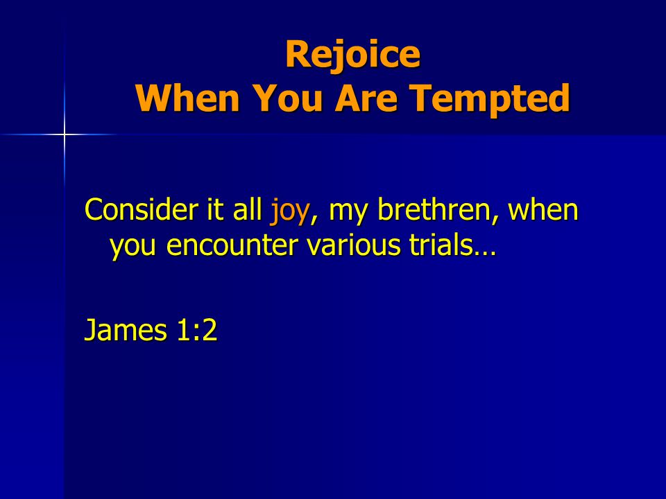 Rejoice When You Are Tempted Consider it all joy, my brethren, when you encounter various trials… James 1:2