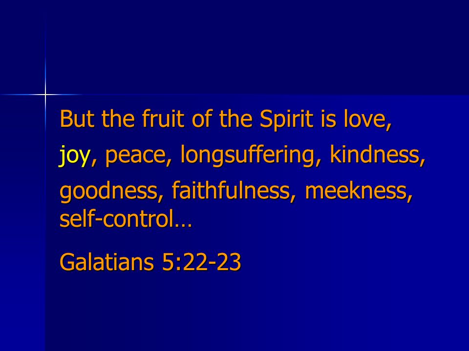 But the fruit of the Spirit is love, joy, peace, longsuffering, kindness, goodness, faithfulness, meekness, self-control… Galatians 5:22-23