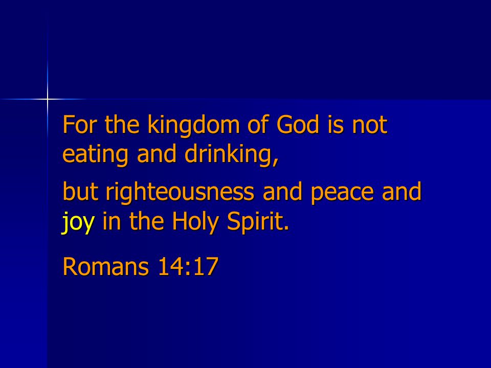 For the kingdom of God is not eating and drinking, but righteousness and peace and joy in the Holy Spirit.