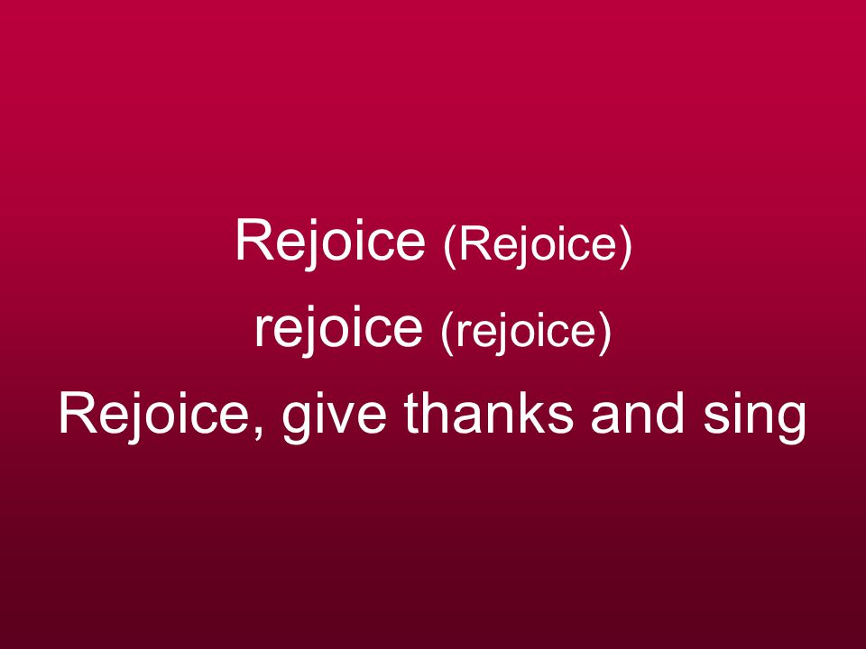 Rejoice (Rejoice) rejoice (rejoice) Rejoice, give thanks and sing