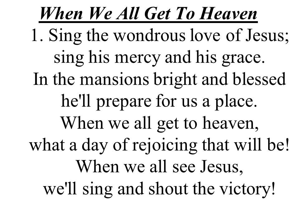 When We All Get To Heaven 1. Sing the wondrous love of Jesus; sing his mercy and his grace.