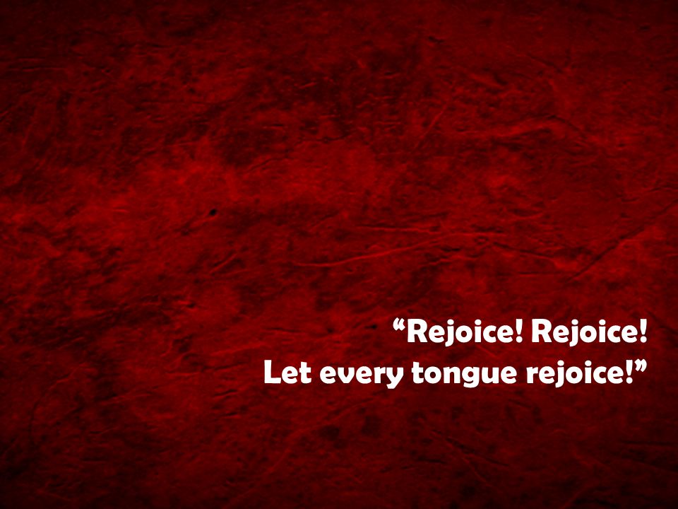 Rejoice! Rejoice! Let every tongue rejoice!
