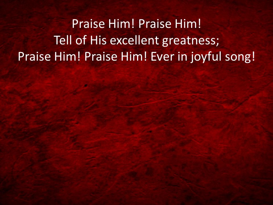 Praise Him. Praise Him. Tell of His excellent greatness; Praise Him.