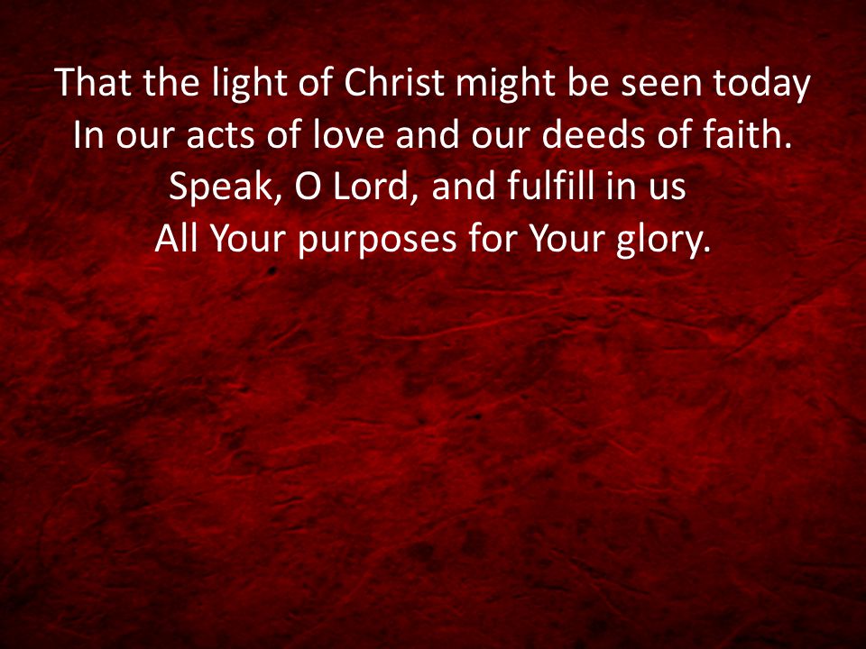 That the light of Christ might be seen today In our acts of love and our deeds of faith.