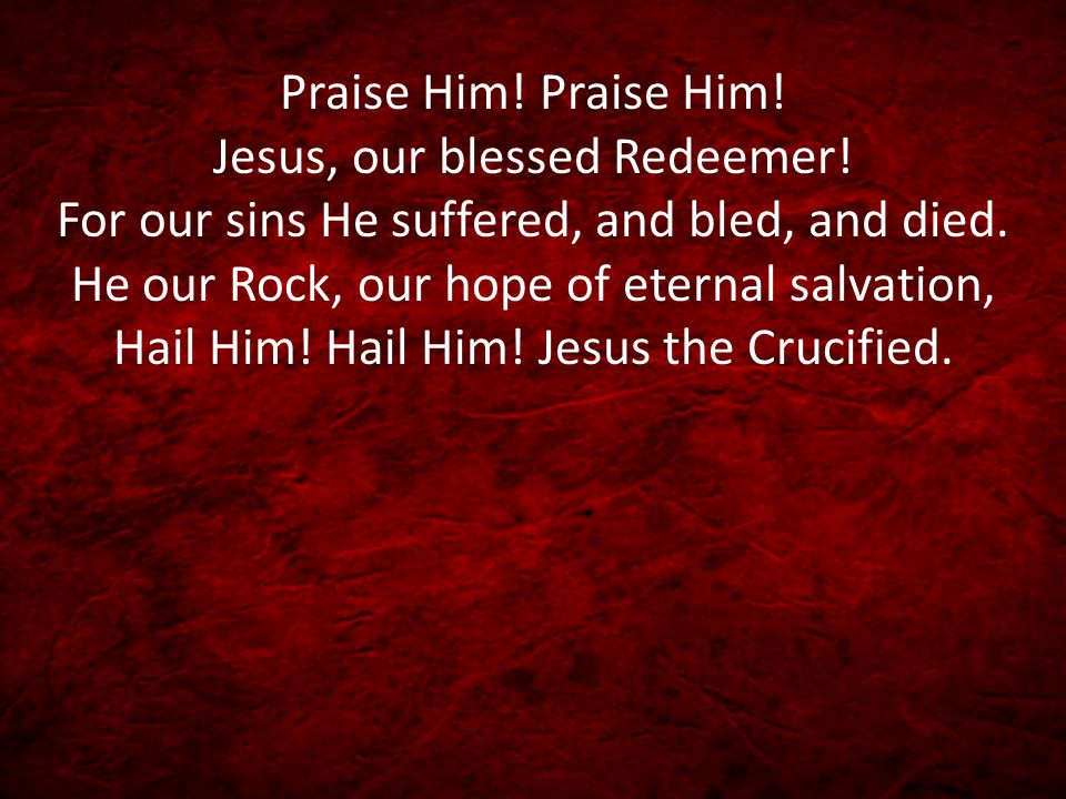 Praise Him. Praise Him. Jesus, our blessed Redeemer.