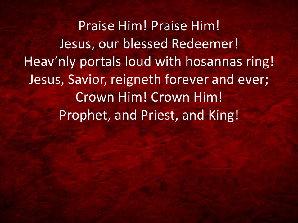 Praise Him. Praise Him. Jesus, our blessed Redeemer.