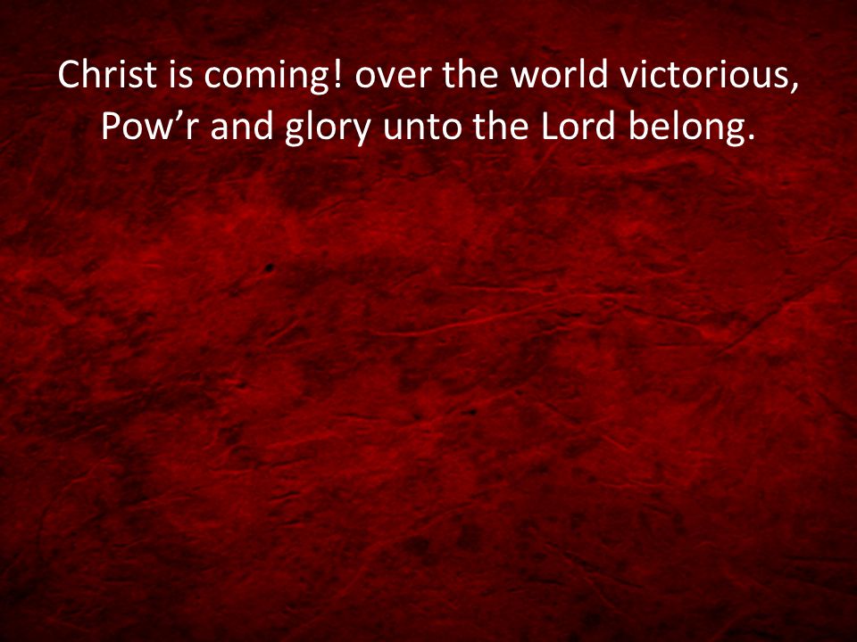 Christ is coming! over the world victorious, Pow’r and glory unto the Lord belong.