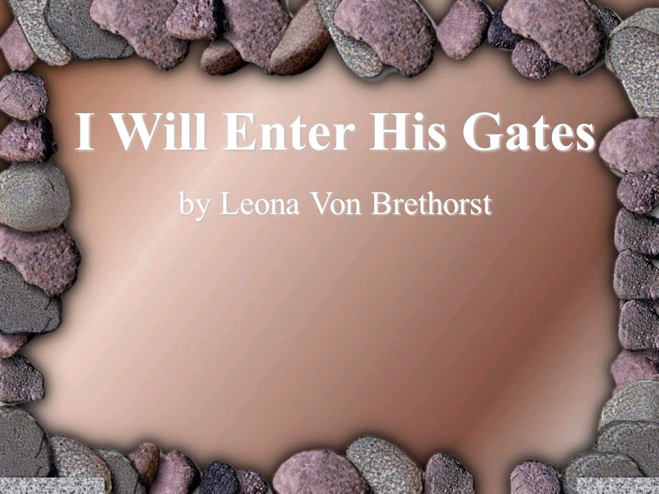 I Will Enter His Gates by Leona Von Brethorst