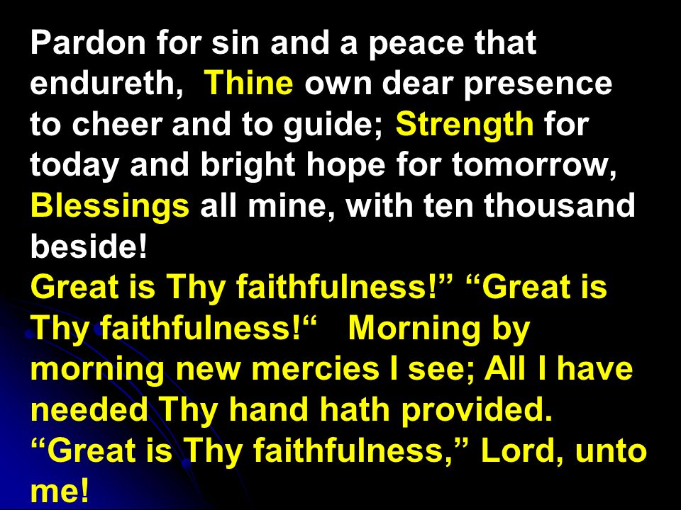 Pardon for sin and a peace that endureth, Thine own dear presence to cheer and to guide; Strength for today and bright hope for tomorrow, Blessings all mine, with ten thousand beside.