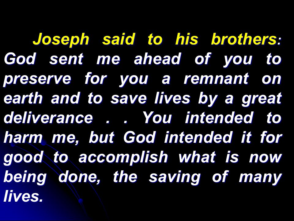 Joseph said to his brothers : God sent me ahead of you to preserve for you a remnant on earth and to save lives by a great deliverance..
