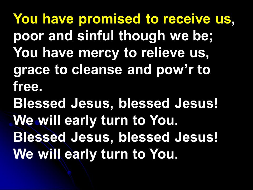 You have promised to receive us, poor and sinful though we be; You have mercy to relieve us, grace to cleanse and pow’r to free.