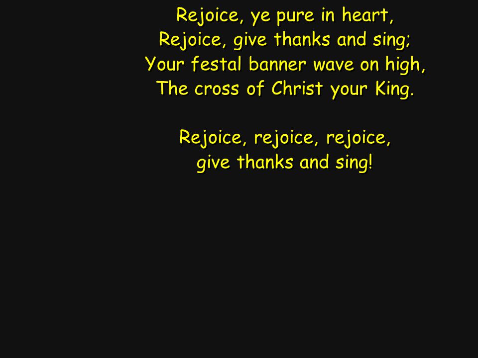 Rejoice, ye pure in heart, Rejoice, give thanks and sing; Your festal banner wave on high, The cross of Christ your King.