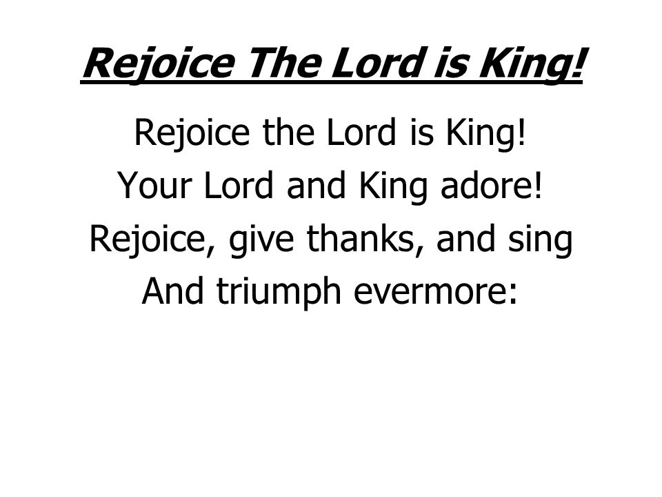 Rejoice The Lord is King. Rejoice the Lord is King.