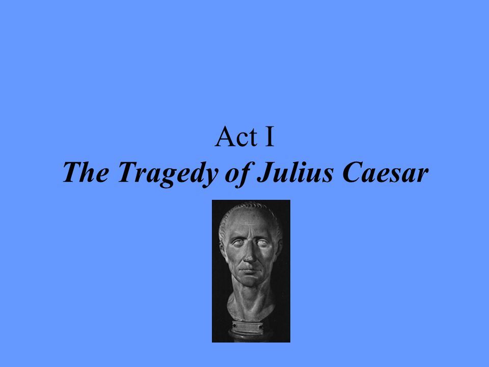 Act I The Tragedy of Julius Caesar