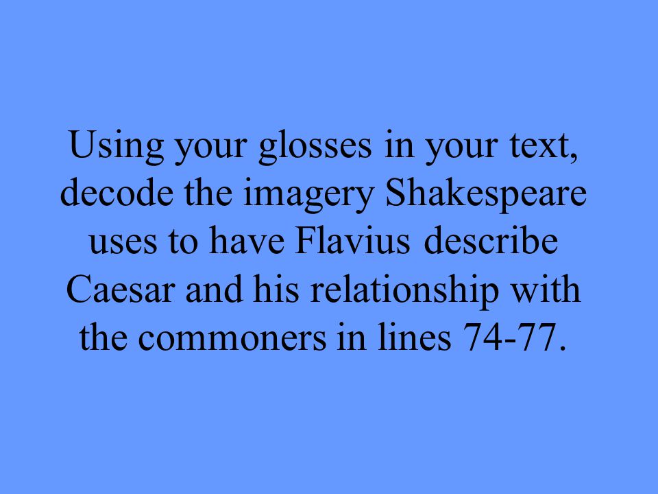 Using your glosses in your text, decode the imagery Shakespeare uses to have Flavius describe Caesar and his relationship with the commoners in lines