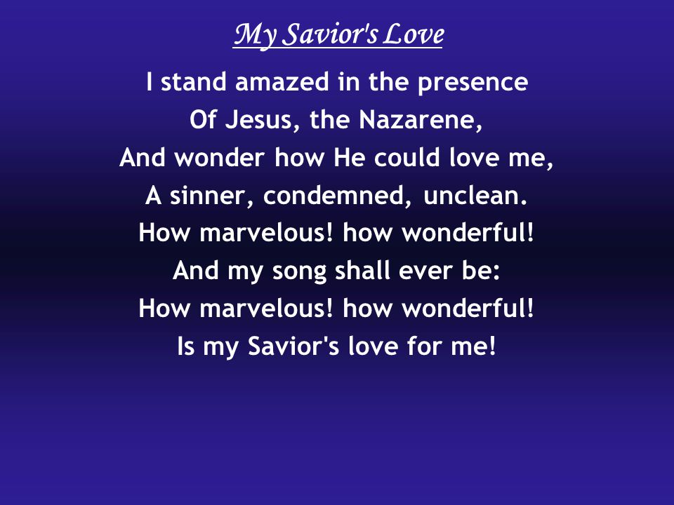 My Savior s Love I stand amazed in the presence Of Jesus, the Nazarene, And wonder how He could love me, A sinner, condemned, unclean.